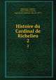 Histoire du Cardinal de Richelieu. 2, Hanotaux, Gabriel, 1853-1944,La Force, Auguste de Caumont, duc de, 1878- 