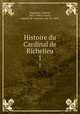 Histoire du Cardinal de Richelieu. 1, Hanotaux, Gabriel, 1853-1944,La Force, Auguste de Caumont, duc de, 1878- 