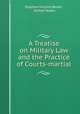 A Treatise on Military Law and the Practice of Courts-martial, Stephen Vincent Benet 