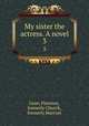 My sister the actress. A novel. 3, Lean, Florence, formerly Church, formerly Marryat 