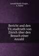 Bericht and den Tit.stadtrath von Zurich uber den Besuch einer Anzahl ., Arnold Burkli-Ziegler 