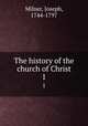 The history of the church of Christ. 1, Milner, Joseph, 1744-1797 