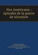 Nos Amricains : pisodes de la guerre de scession, Bellaigue de Bughas, Louise Dubois de Beauchesne, comtesse de,Wilmer, Richard Hooker, 1918-, former owner 