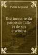 Dictionnaire du patois de Lille et de ses environs, Pierre Legrand 