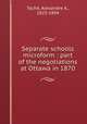 Separate schools microform : part of the negotiations at Ottawa in 1870, Alexandre A. Tache 