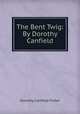 The Bent Twig: By Dorothy Canfield., Fisher Dorothy Canfield 