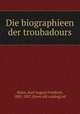 Die biographieen der troubadours, Mahn, Karl August Friedrich, 1802-1887, [from old catalog] ed 