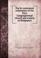 The bi-centennial celebration of the First Congregational church and society of Bridgeport, Bridgeport, Conn. First Congregational church. [from old catalog],Palmer, Charles Ray, 1834-1914. [from old catalog] 