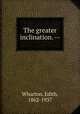 The greater inclination. --, Wharton, Edith, 1862-1937 