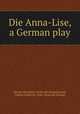 Die Anna-Lise, a German play, Hersch, Herrmann. [from old catalog],Kroeh, Charles Frederick, 1846- [from old catalog] 