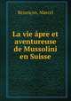 La vie apre et aventureuse de Mussolini en Suisse, Marcel Bezencon 