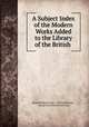 A Subject Index of the Modern Works Added to the Library of the British ., British Museum Dept . of Printed Books , George Knottesford Fortescue 