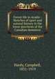Forest life in Acadie : Sketches of sport and natural history in the lower provinces of the Canadian dominion, Hardy, Campbell, 1831-1919 