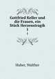 Gottfried Keller und die Frauen, ein Stck Herzenstragik. 1, Huber, Walther 