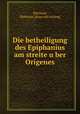 Die betheiligung des Epiphanius am streite u?ber Origenes, Eberhard, Balthasar. [from old catalog] 