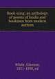 Book-song; an anthology of poems of books and bookmen from modern authors, White, Gleeson, 1851-1898, ed 