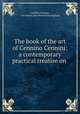 The book of the art of Cennino Cennini: a contemporary practical treatise on ., Cennino Cennini , Christiana Jane Powell Herringham 