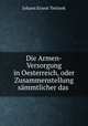Die Armen-Versorgung in Oesterreich, oder Zusammenstellung sammtlicher das ., Johann Ernest Tettinek 
