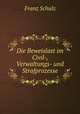 Die Beweislast im Civil-, Verwaltungs- und Strafprozesse, Franz Schulz 