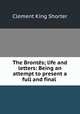 The Brontes; life and letters: Being an attempt to present a full and final ., Shorter, Clement King, 1857-1926 