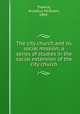 The city church and its social mission; a series of studies in the social extension of the city church, Trawick, Arcadius McSwain, 1869- 