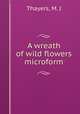 A wreath of wild flowers microform, Thayers, M. J 