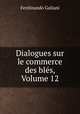 Dialogues sur le commerce des bles, Volume 12, Ferdinando Galiani 