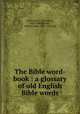 The Bible word-book : a glossary of old English Bible words, Eastwood, J. (Jonathan), 1824-1864,Wright, William Aldis, 1831-1914, ed 