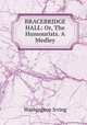 BRACEBRIDGE HALL: Or, The Humourists. A Medley, Washington Irving 