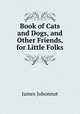 Book of Cats and Dogs, and Other Friends, for Little Folks, Johonnot James 