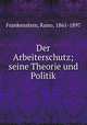 Der Arbeiterschutz; seine Theorie und Politik, Frankenstein, Kuno, 1861-1897 