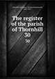 The register of the parish of Thornhill. 30, Thornhill (Yorkshire: Parish),Charlesworth, John, 1865- 
