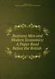 Business Men and Modern Economics: A Paper Read Before the British ., Thomas S. Cree , British Association for the Advancement of Science 