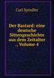 Der Bastard: eine deutsche Sittengeschichte aus dem Zeitalter ., Volume 4, Carl Spindler 
