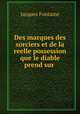 Des marques des sorciers et de la reelle possession que le diable prend sur ., Jacques Fontaine 