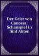 Der Geist von Canossa: Schauspiel in funf Akten., Karl Christian Ernst Bentzel Sternau (Graf zu) 
