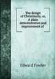 The design of Christianity, or, A plain demonstration and improvement of ., Edward Fowler 