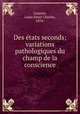 Des etats seconds; variations pathologiques du champ de la conscience, Laurent, Louis Henri Charles, 1870- 