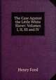The Case Against the Little White Slaver: Volumes I, II, III and IV., Henry Ford 
