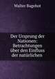 Der Ursprung der Nationen: Betrachtungen uber den Einfluss der naturlichen ., Bagehot, Walter, 1826-1877 