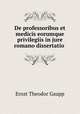 De professoribus et medicis eorumque privilegiis in jure romano dissertatio ., Ernst Theodor Gaupp 