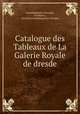 Catalogue des Tableaux de La Galerie Royale de dresde, Dresden 