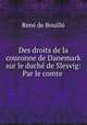 Des droits de la couronne de Danemark sur le duche de Slesvig: Par le comte ., Rene de Bouille 