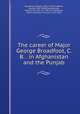 The career of Major George Broadfoot, C. B. . in Afghanistan and the Punjab, Broadfoot, William, 1841-1922,Broadfoot, George, 1807-1845,Ellenborough, Edward Law, Earl of, 1790-1871,Hardinge, Henry Hardinge, Viscount, 1785-1856 