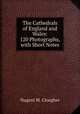 The Cathedrals of England and Wales: 120 Photographs, with Short Notes, Nugent M. Clougher 