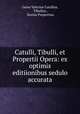 Catulli, Tibulli, et Propertii Opera: ex optimis editiionibus sedulo accurata, Gaius Valerius Catullus, Tibullus , Sextus Propertius 