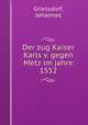Der zug Kaiser Karls v. gegen Metz im jahre 1552, Griessdorf, Johannes 