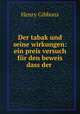 Der tabak und seine wirkungen: ein preis versuch fur den beweis dass der ., Henry Gibbons 