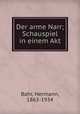 Der arme Narr; Schauspiel in einem Akt, Bahr, Hermann, 1863-1934 