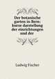 Der botanische garten in Bern: kurze darstellung der einrichtungen und der ., Ludwig Fischer 
